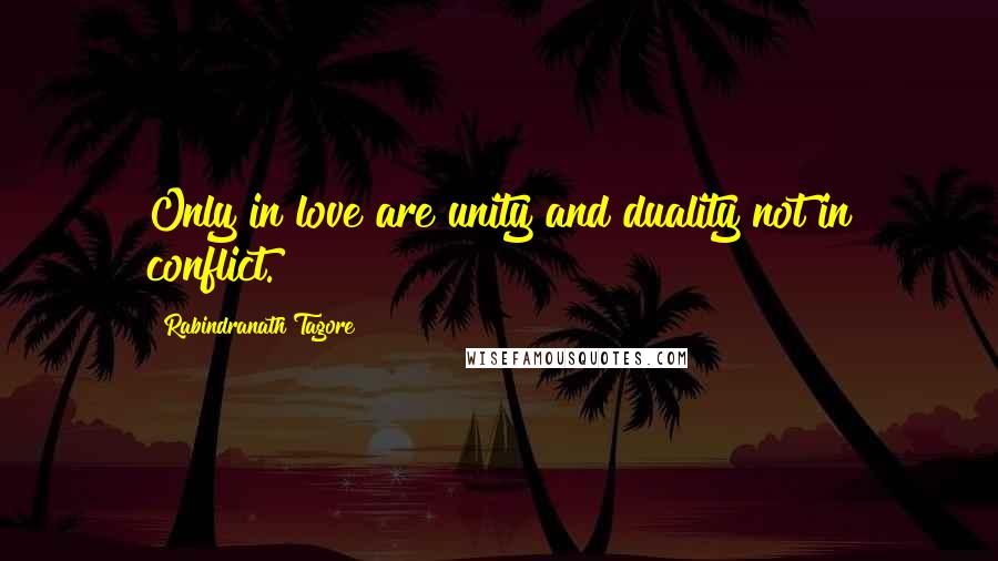 Rabindranath Tagore Quotes: Only in love are unity and duality not in conflict.