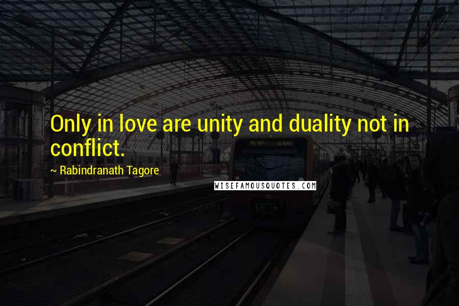 Rabindranath Tagore Quotes: Only in love are unity and duality not in conflict.