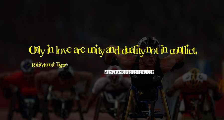 Rabindranath Tagore Quotes: Only in love are unity and duality not in conflict.