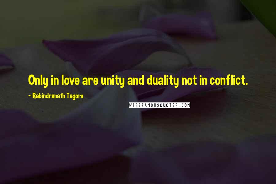 Rabindranath Tagore Quotes: Only in love are unity and duality not in conflict.