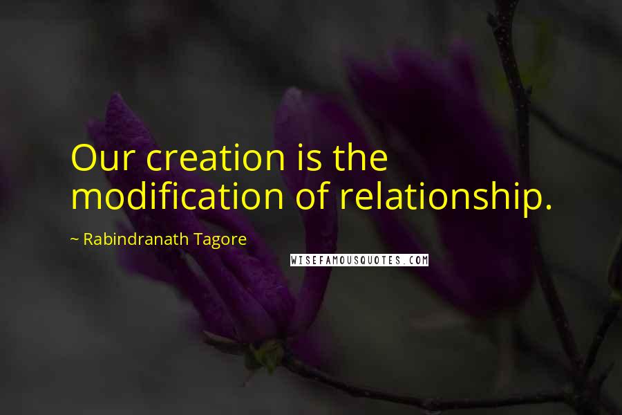 Rabindranath Tagore Quotes: Our creation is the modification of relationship.