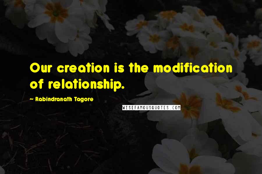 Rabindranath Tagore Quotes: Our creation is the modification of relationship.