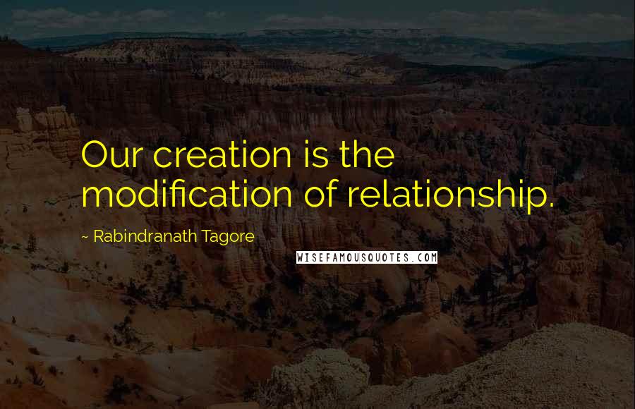 Rabindranath Tagore Quotes: Our creation is the modification of relationship.