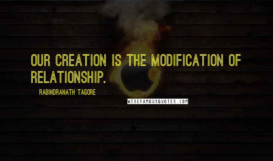 Rabindranath Tagore Quotes: Our creation is the modification of relationship.