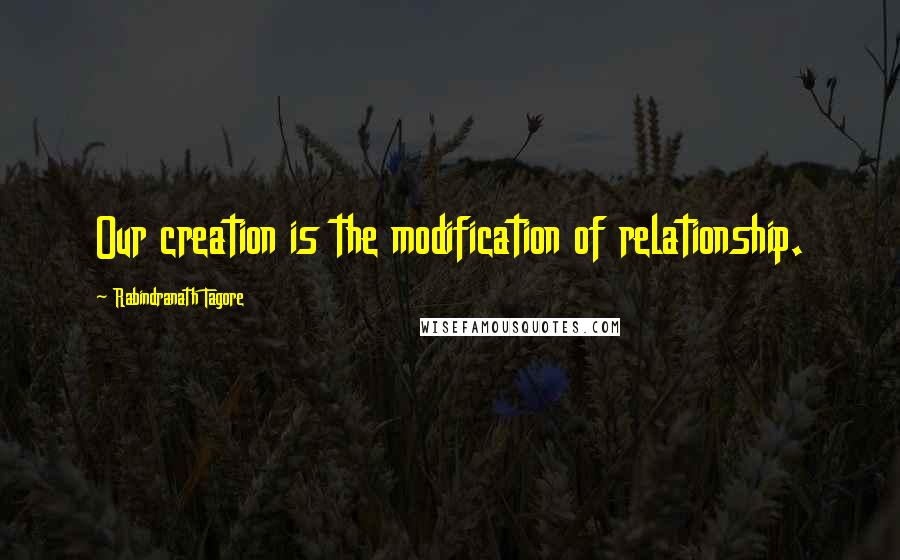 Rabindranath Tagore Quotes: Our creation is the modification of relationship.