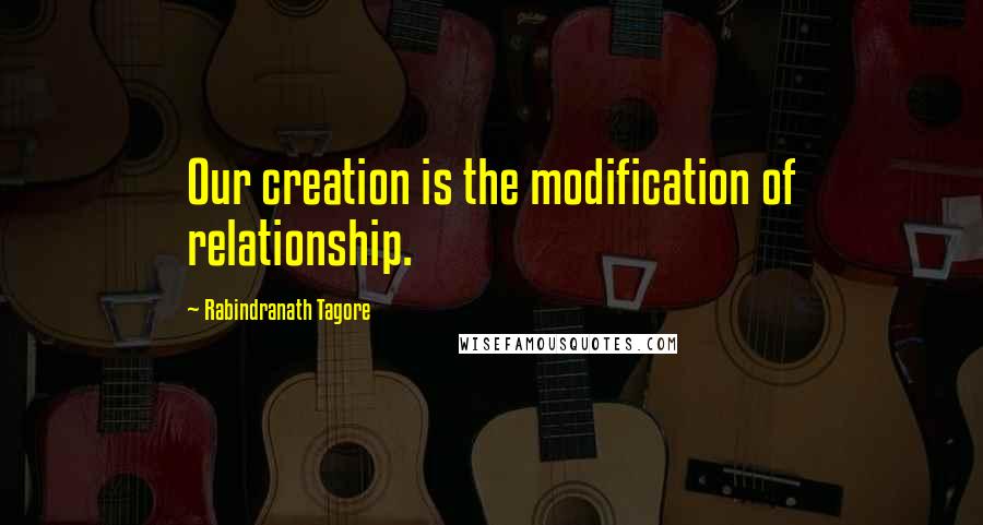 Rabindranath Tagore Quotes: Our creation is the modification of relationship.