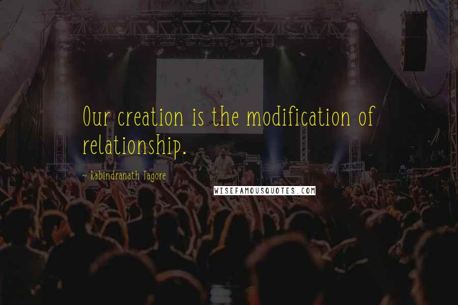 Rabindranath Tagore Quotes: Our creation is the modification of relationship.