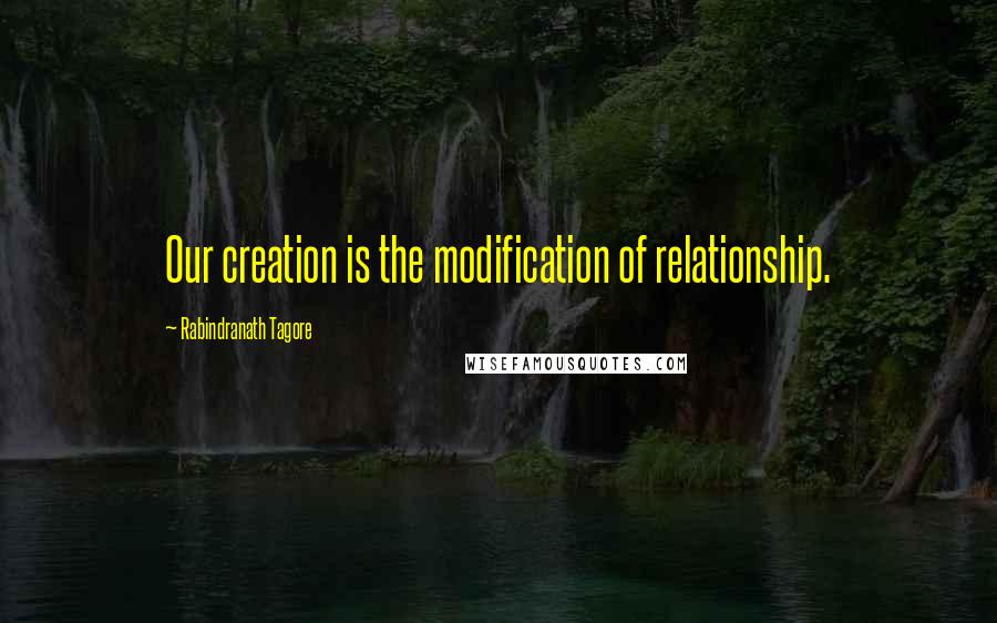 Rabindranath Tagore Quotes: Our creation is the modification of relationship.