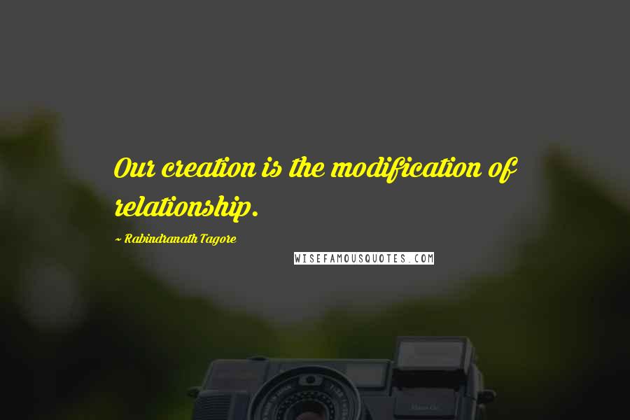 Rabindranath Tagore Quotes: Our creation is the modification of relationship.