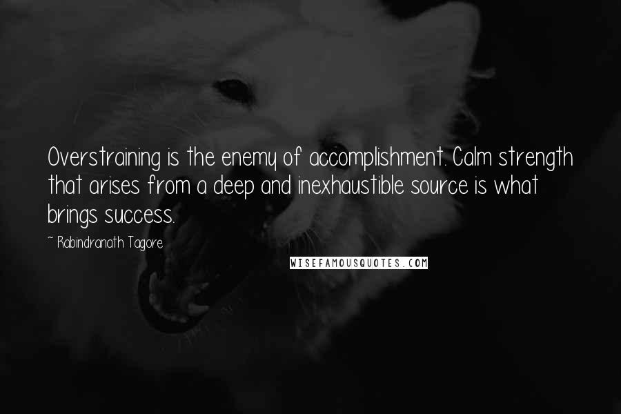 Rabindranath Tagore Quotes: Overstraining is the enemy of accomplishment. Calm strength that arises from a deep and inexhaustible source is what brings success.