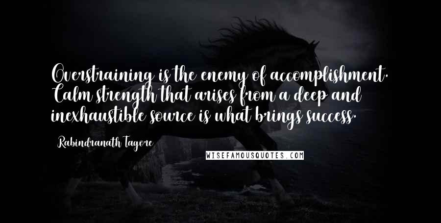 Rabindranath Tagore Quotes: Overstraining is the enemy of accomplishment. Calm strength that arises from a deep and inexhaustible source is what brings success.