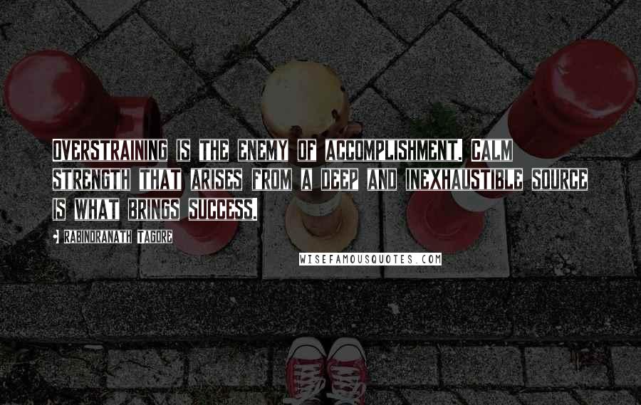 Rabindranath Tagore Quotes: Overstraining is the enemy of accomplishment. Calm strength that arises from a deep and inexhaustible source is what brings success.