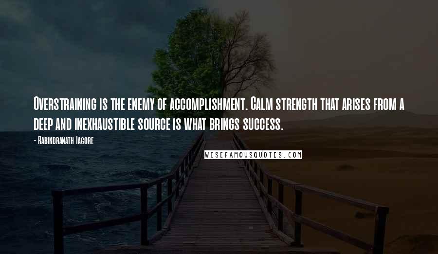 Rabindranath Tagore Quotes: Overstraining is the enemy of accomplishment. Calm strength that arises from a deep and inexhaustible source is what brings success.