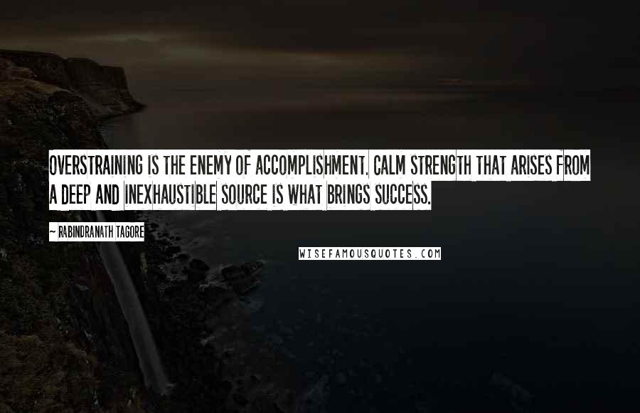 Rabindranath Tagore Quotes: Overstraining is the enemy of accomplishment. Calm strength that arises from a deep and inexhaustible source is what brings success.