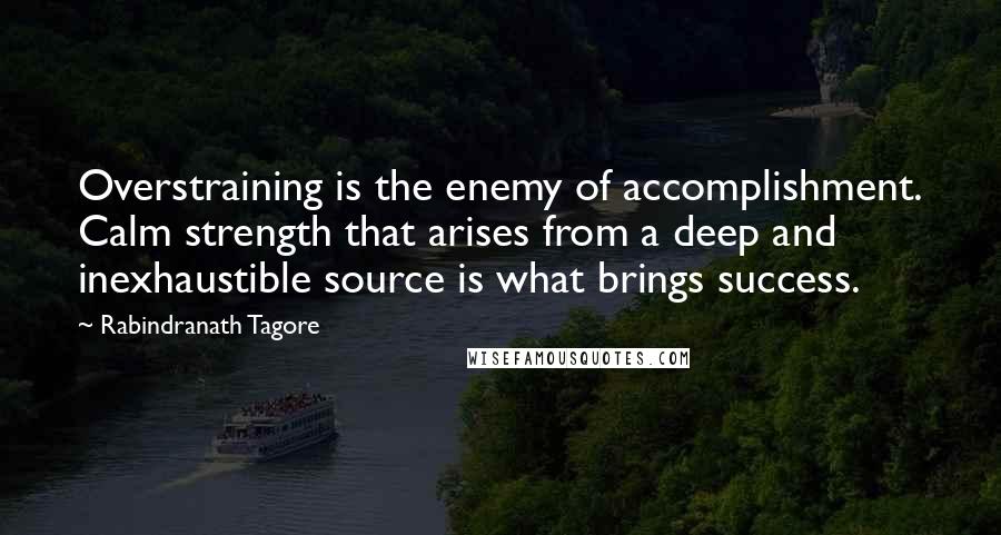 Rabindranath Tagore Quotes: Overstraining is the enemy of accomplishment. Calm strength that arises from a deep and inexhaustible source is what brings success.