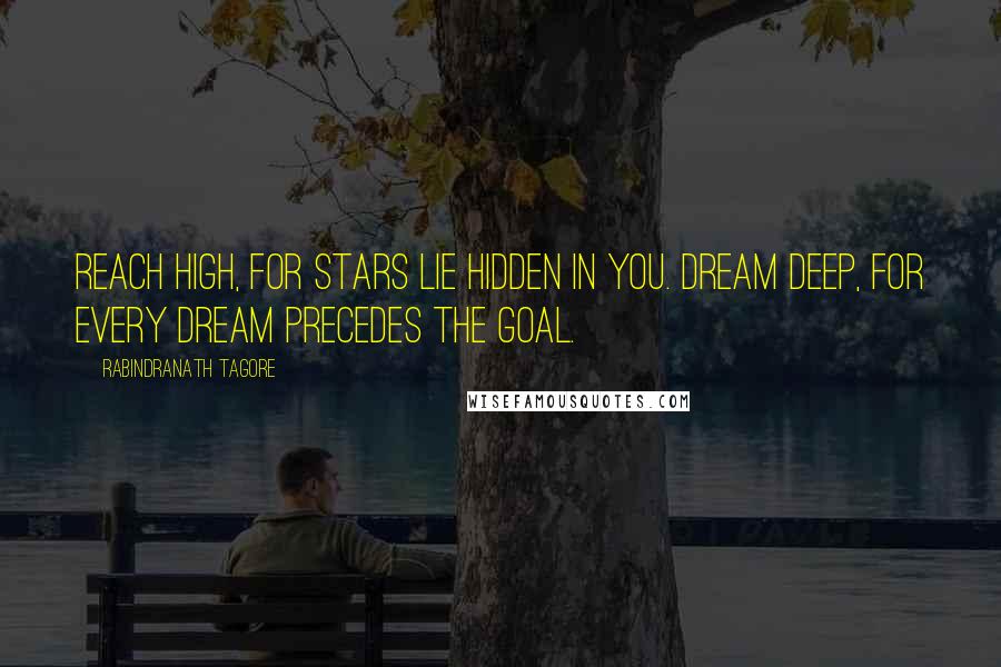 Rabindranath Tagore Quotes: Reach high, for stars lie hidden in you. Dream deep, for every dream precedes the goal.