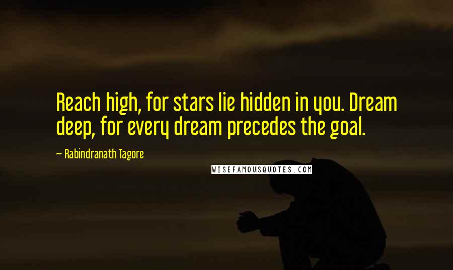 Rabindranath Tagore Quotes: Reach high, for stars lie hidden in you. Dream deep, for every dream precedes the goal.