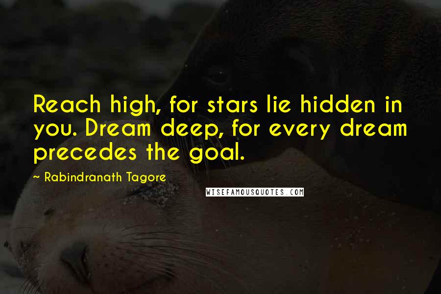 Rabindranath Tagore Quotes: Reach high, for stars lie hidden in you. Dream deep, for every dream precedes the goal.
