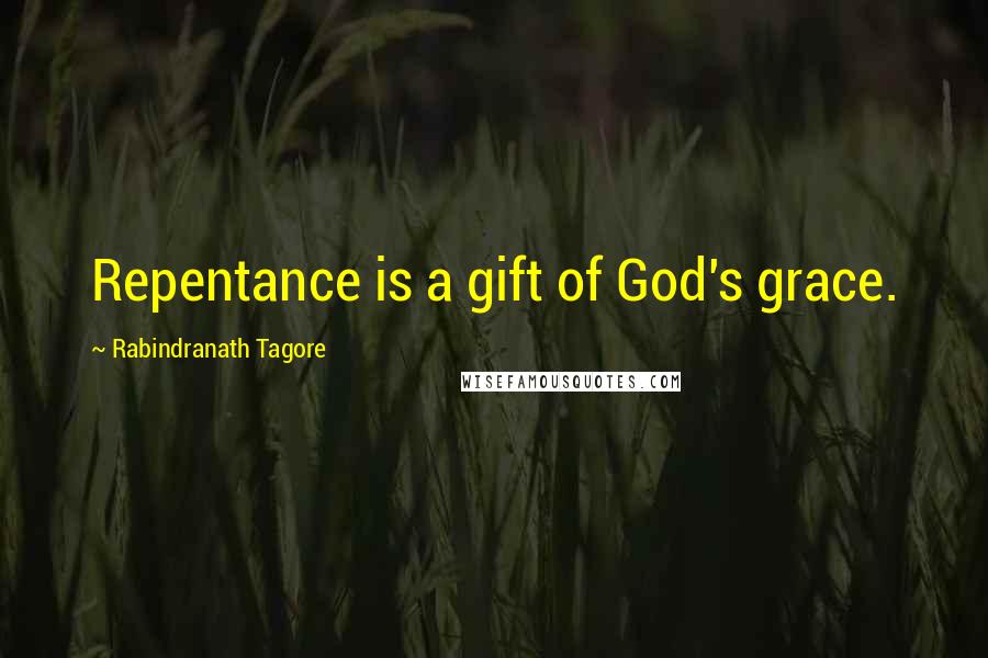 Rabindranath Tagore Quotes: Repentance is a gift of God's grace.