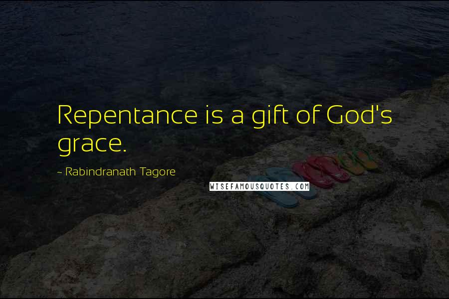 Rabindranath Tagore Quotes: Repentance is a gift of God's grace.