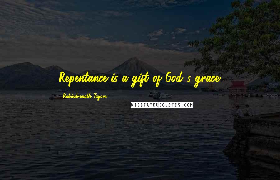 Rabindranath Tagore Quotes: Repentance is a gift of God's grace.