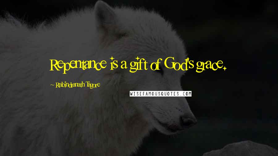 Rabindranath Tagore Quotes: Repentance is a gift of God's grace.