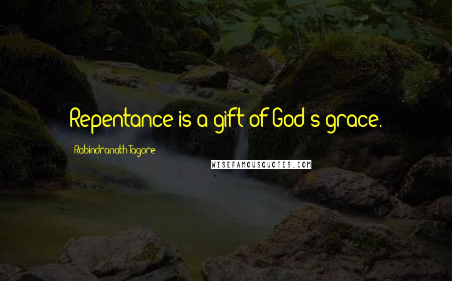 Rabindranath Tagore Quotes: Repentance is a gift of God's grace.