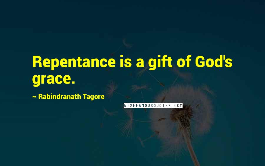 Rabindranath Tagore Quotes: Repentance is a gift of God's grace.