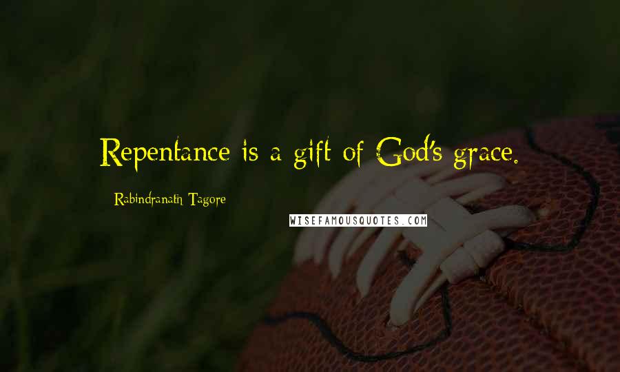 Rabindranath Tagore Quotes: Repentance is a gift of God's grace.