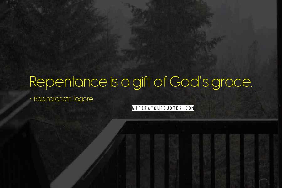 Rabindranath Tagore Quotes: Repentance is a gift of God's grace.