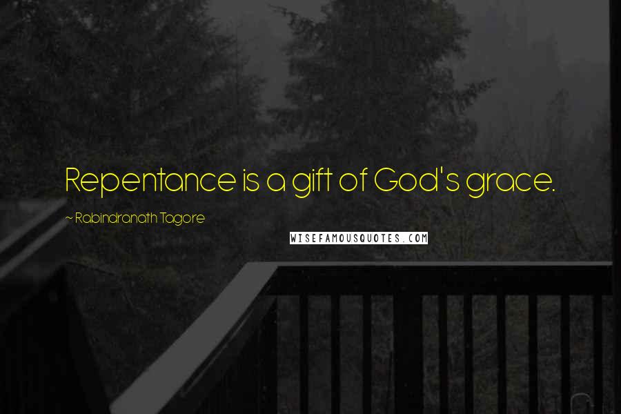 Rabindranath Tagore Quotes: Repentance is a gift of God's grace.