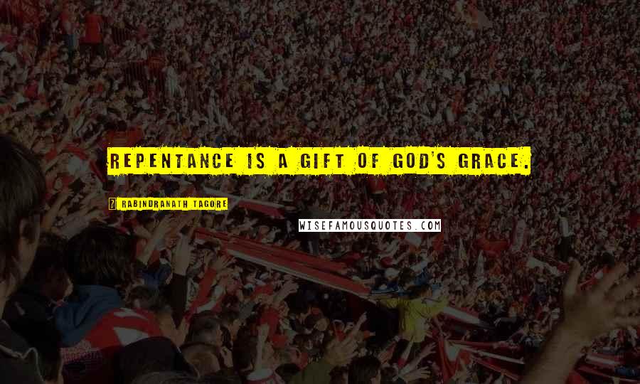 Rabindranath Tagore Quotes: Repentance is a gift of God's grace.