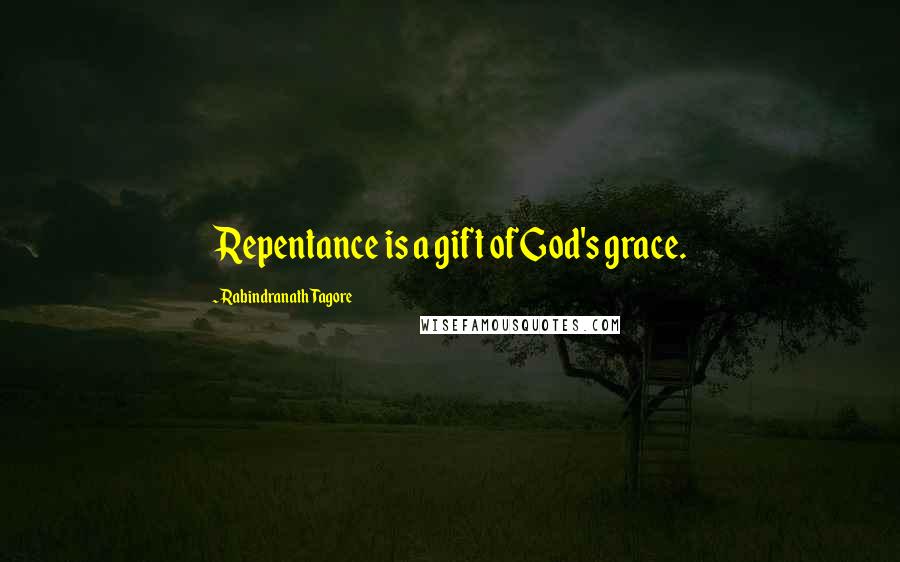 Rabindranath Tagore Quotes: Repentance is a gift of God's grace.