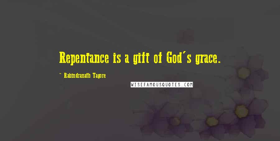 Rabindranath Tagore Quotes: Repentance is a gift of God's grace.