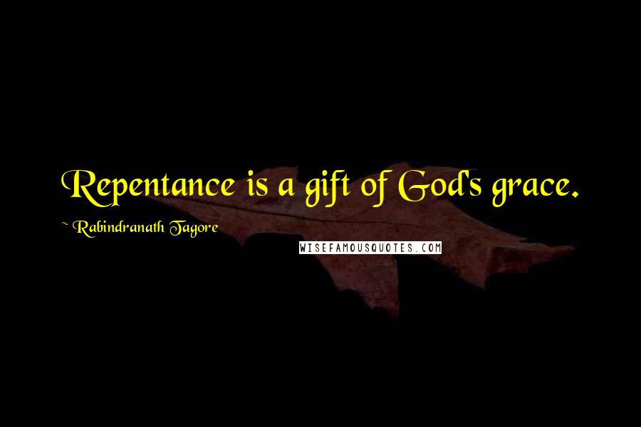 Rabindranath Tagore Quotes: Repentance is a gift of God's grace.