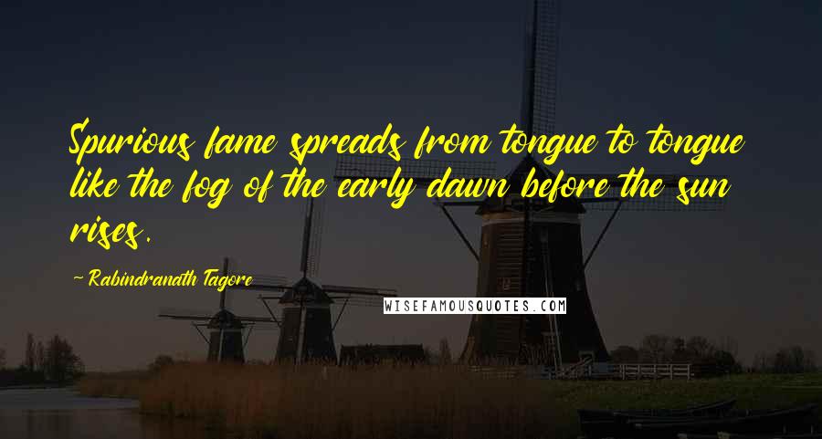 Rabindranath Tagore Quotes: Spurious fame spreads from tongue to tongue like the fog of the early dawn before the sun rises.