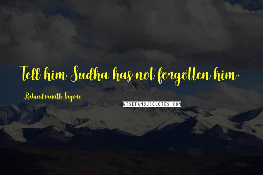 Rabindranath Tagore Quotes: Tell him Sudha has not forgotten him.