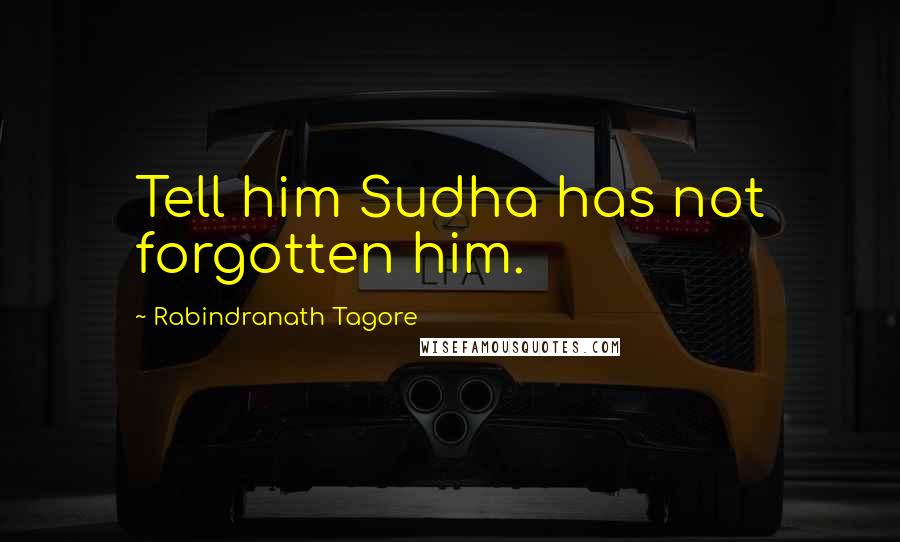 Rabindranath Tagore Quotes: Tell him Sudha has not forgotten him.