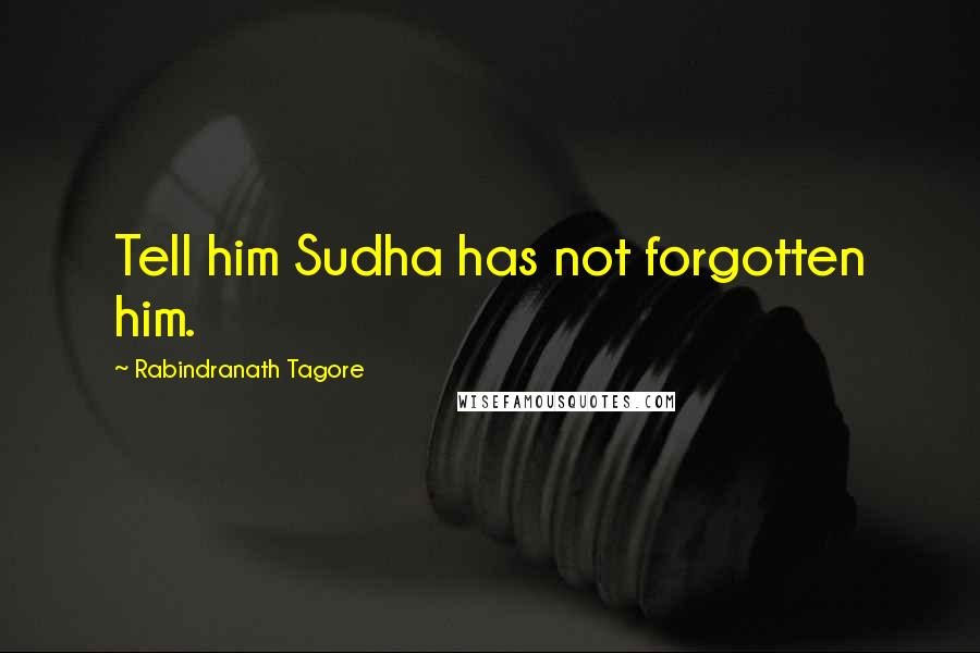Rabindranath Tagore Quotes: Tell him Sudha has not forgotten him.