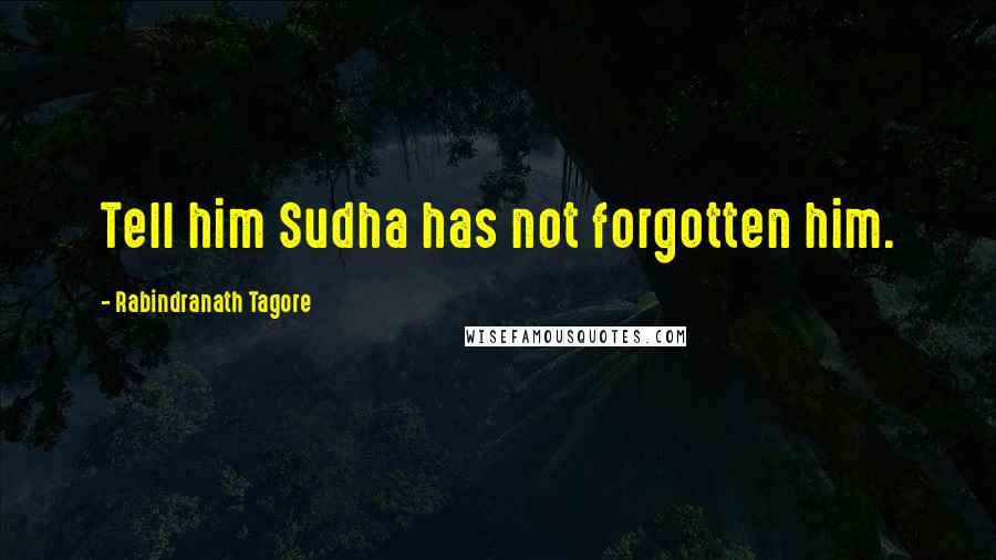 Rabindranath Tagore Quotes: Tell him Sudha has not forgotten him.