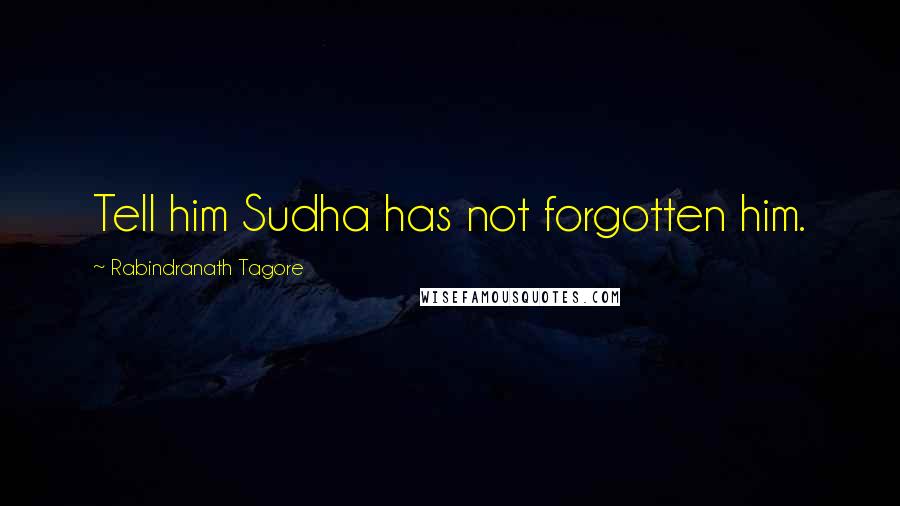 Rabindranath Tagore Quotes: Tell him Sudha has not forgotten him.