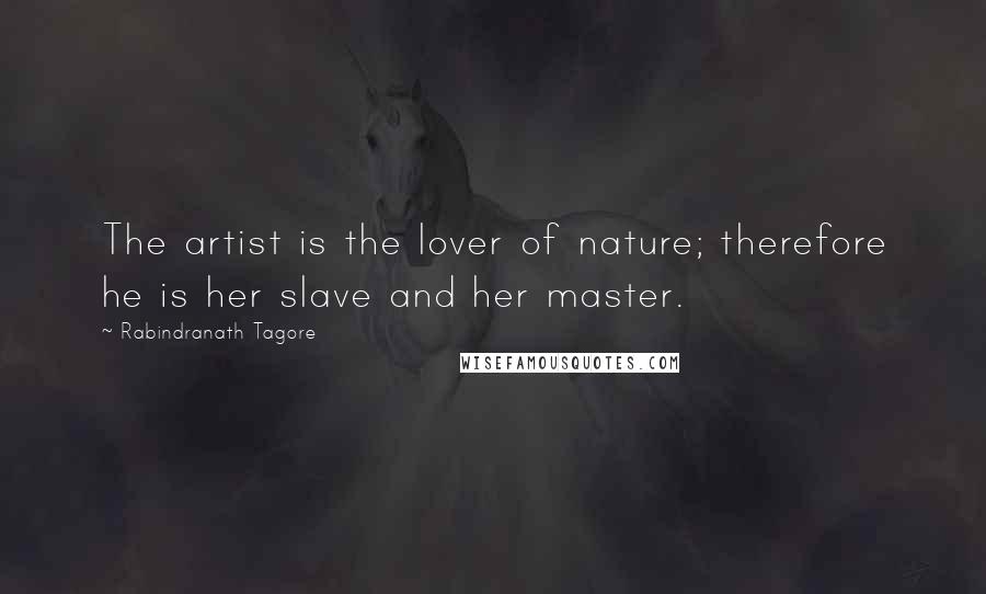 Rabindranath Tagore Quotes: The artist is the lover of nature; therefore he is her slave and her master.