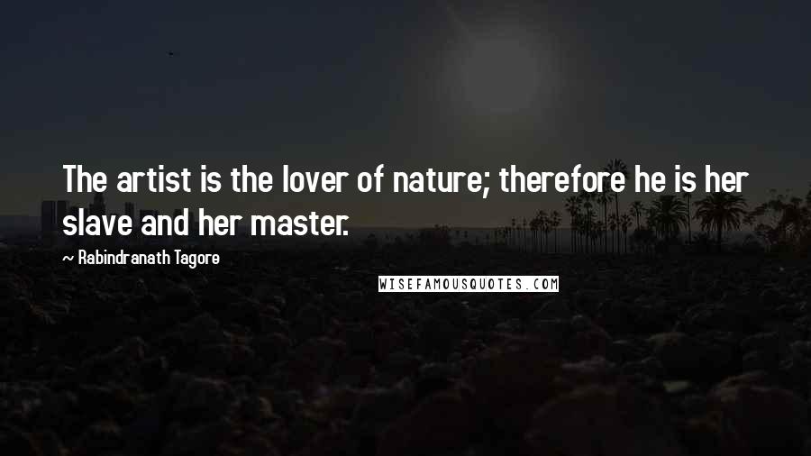 Rabindranath Tagore Quotes: The artist is the lover of nature; therefore he is her slave and her master.