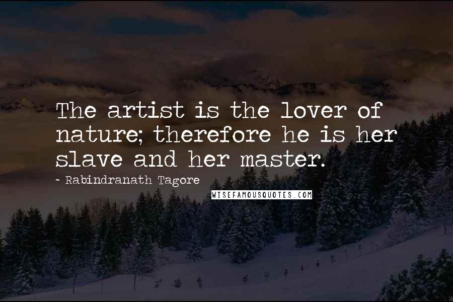 Rabindranath Tagore Quotes: The artist is the lover of nature; therefore he is her slave and her master.