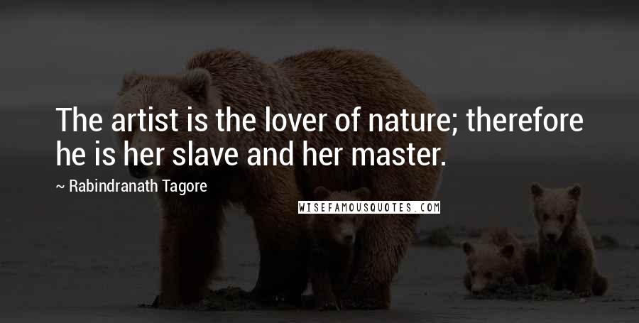 Rabindranath Tagore Quotes: The artist is the lover of nature; therefore he is her slave and her master.