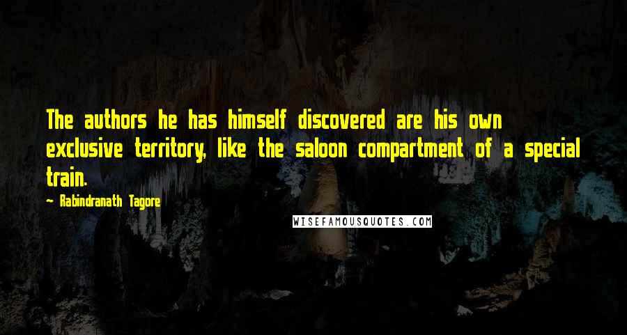 Rabindranath Tagore Quotes: The authors he has himself discovered are his own exclusive territory, like the saloon compartment of a special train.