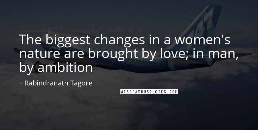 Rabindranath Tagore Quotes: The biggest changes in a women's nature are brought by love; in man, by ambition