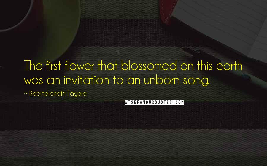 Rabindranath Tagore Quotes: The first flower that blossomed on this earth was an invitation to an unborn song.