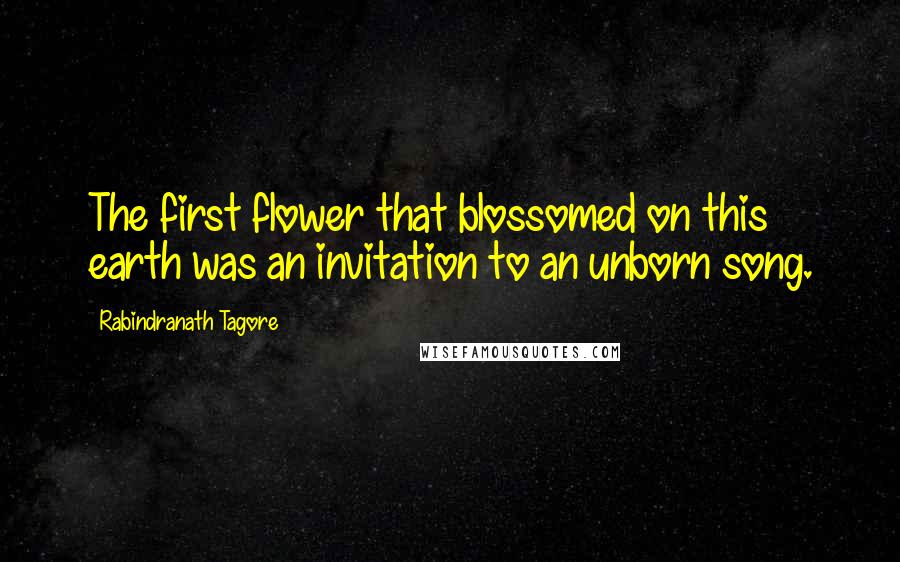 Rabindranath Tagore Quotes: The first flower that blossomed on this earth was an invitation to an unborn song.