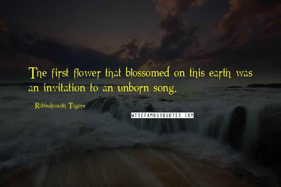 Rabindranath Tagore Quotes: The first flower that blossomed on this earth was an invitation to an unborn song.